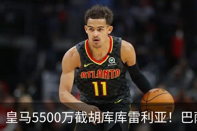 皇马5500万截胡库库雷利亚！巴萨马竞全白忙活，西甲格局一夜变天