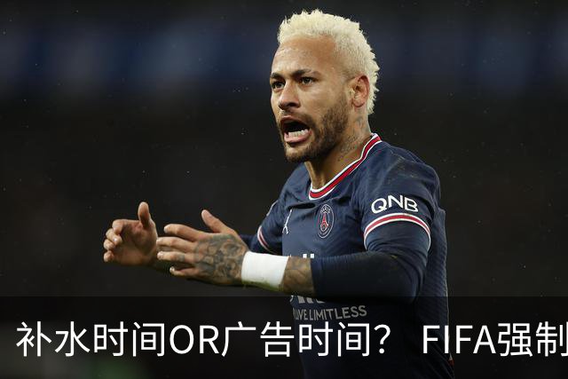 补水时间OR广告时间？ FIFA强制设置补水时间遭多方质疑