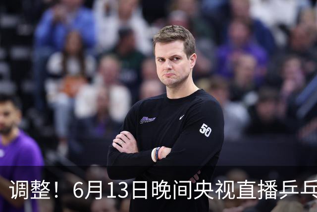 调整！6月13日晚间央视直播乒乓球有变，陈熠冲决赛，首金诞生！